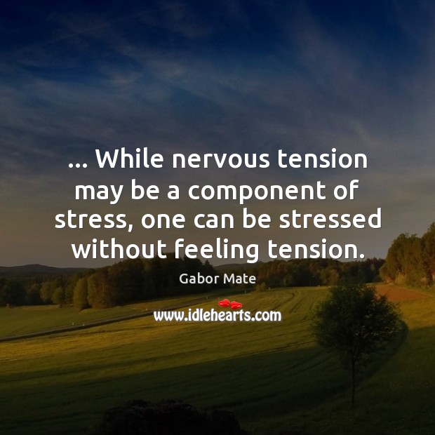 … While nervous tension may be a component of stress, one can be Gabor Mate Picture Quote