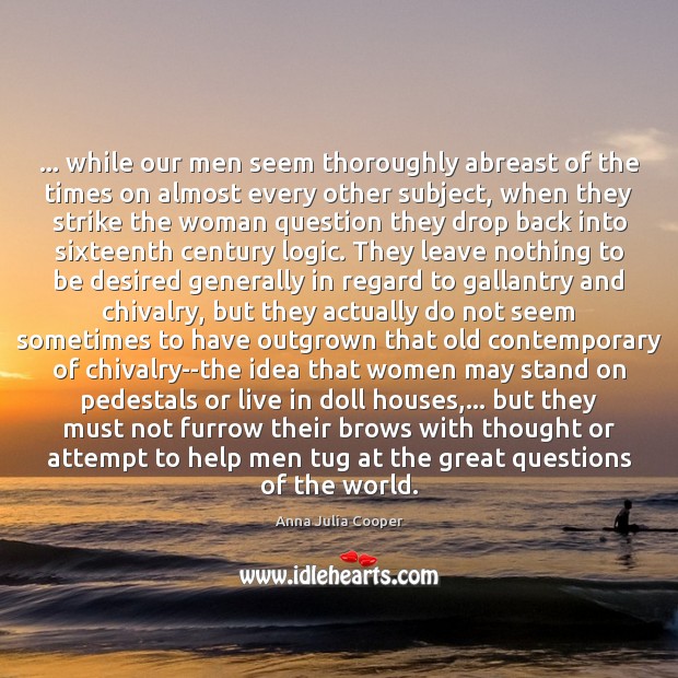 … while our men seem thoroughly abreast of the times on almost every Logic Quotes Image