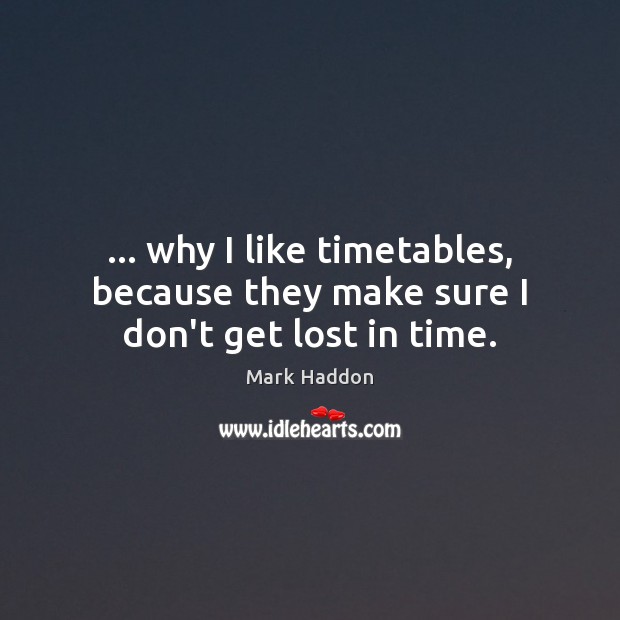 … why I like timetables, because they make sure I don’t get lost in time. Mark Haddon Picture Quote
