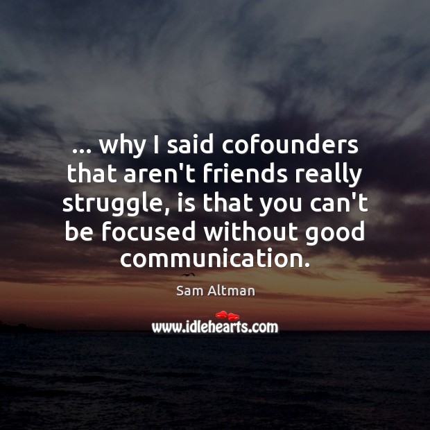 … why I said cofounders that aren’t friends really struggle, is that you Sam Altman Picture Quote