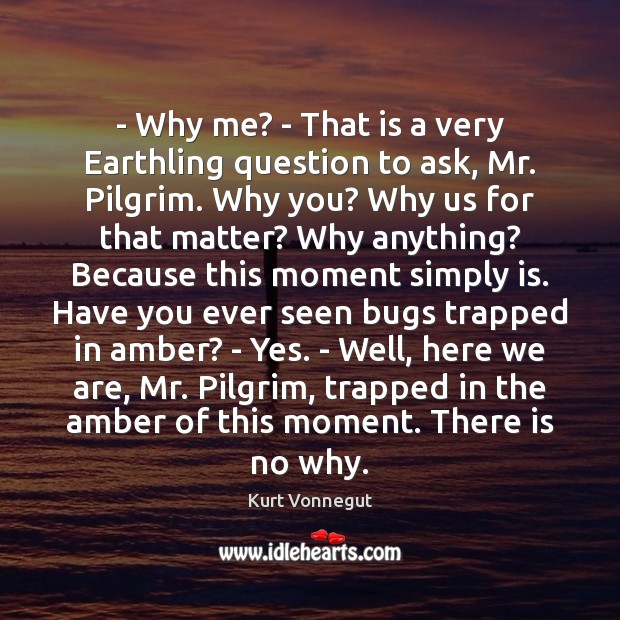 – Why me? – That is a very Earthling question to ask, Mr. Kurt Vonnegut Picture Quote
