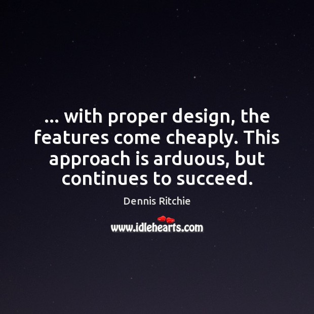 … with proper design, the features come cheaply. This approach is arduous, but Dennis Ritchie Picture Quote