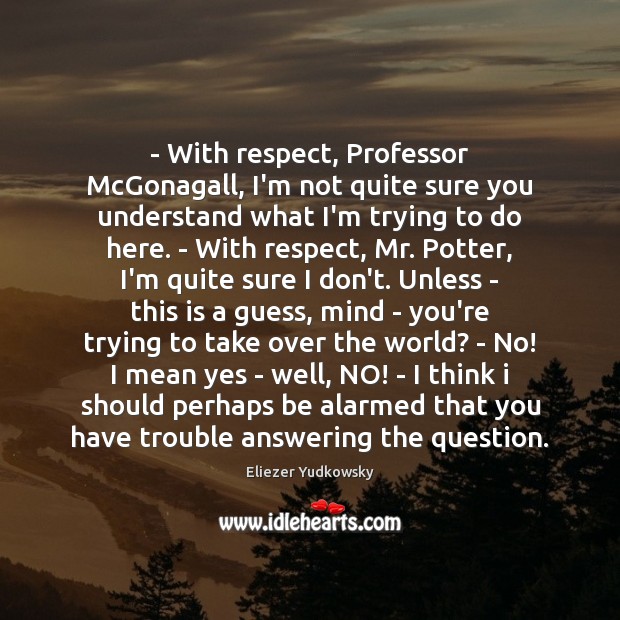 – With respect, Professor McGonagall, I’m not quite sure you understand what I’m Eliezer Yudkowsky Picture Quote
