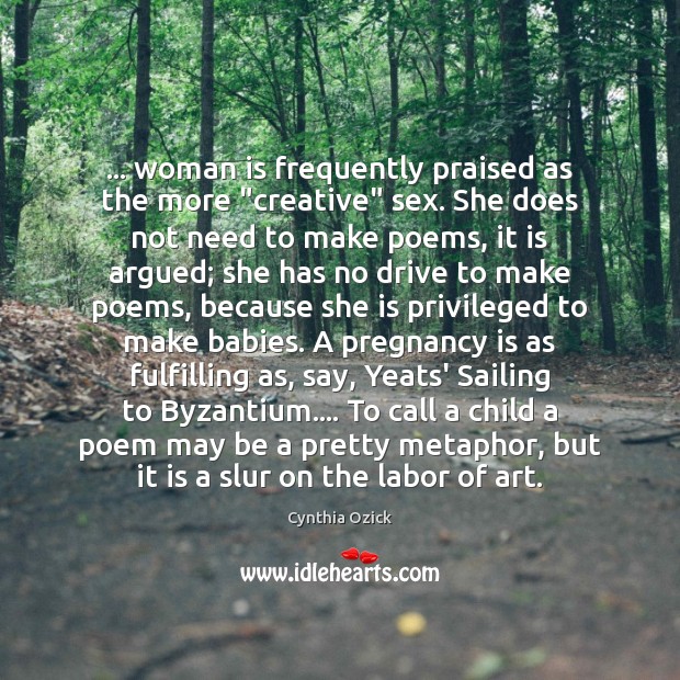 … woman is frequently praised as the more “creative” sex. She does not Cynthia Ozick Picture Quote