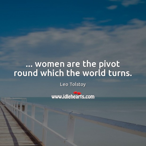 … women are the pivot round which the world turns. Image