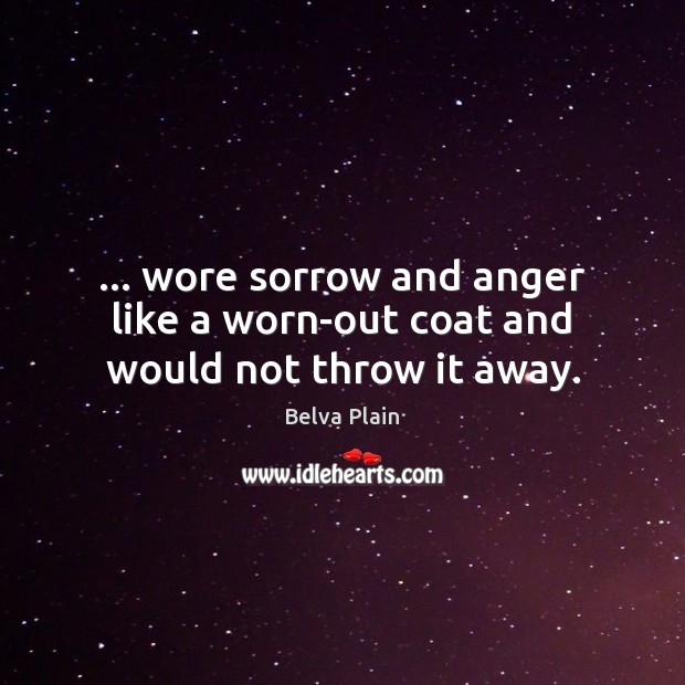 … wore sorrow and anger like a worn-out coat and would not throw it away. Belva Plain Picture Quote