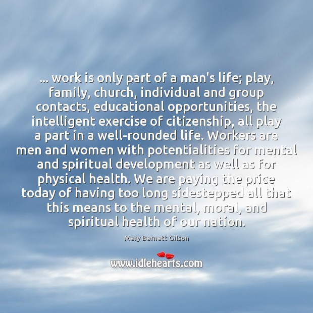 … work is only part of a man’s life; play, family, church, individual Mary Barnett Gilson Picture Quote