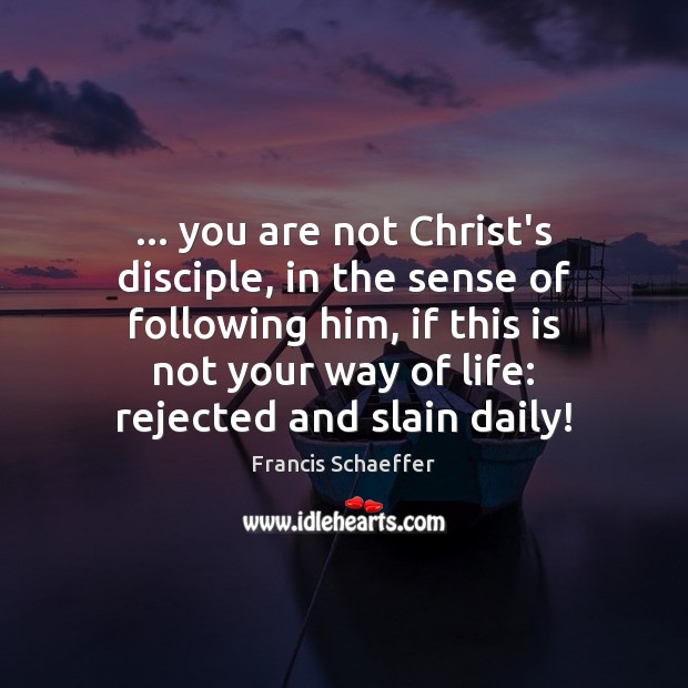 … you are not Christ’s disciple, in the sense of following him, if Francis Schaeffer Picture Quote
