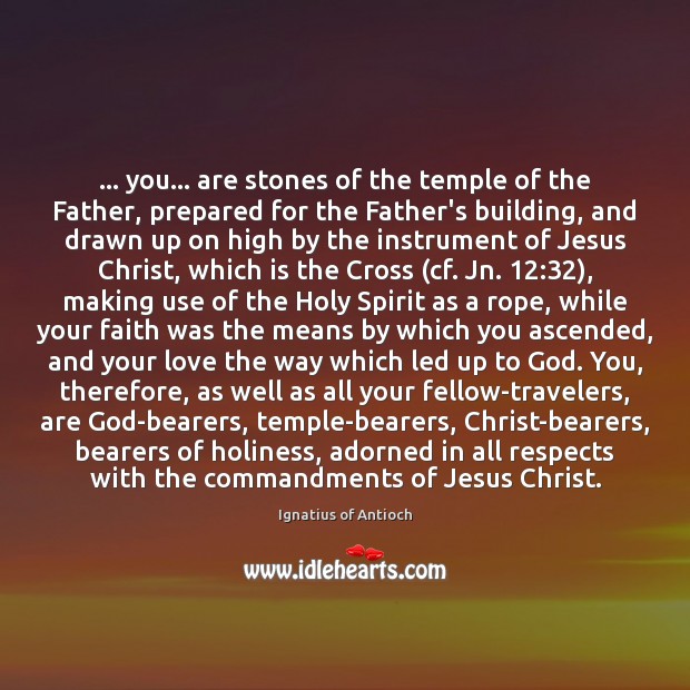 … you… are stones of the temple of the Father, prepared for the Ignatius of Antioch Picture Quote