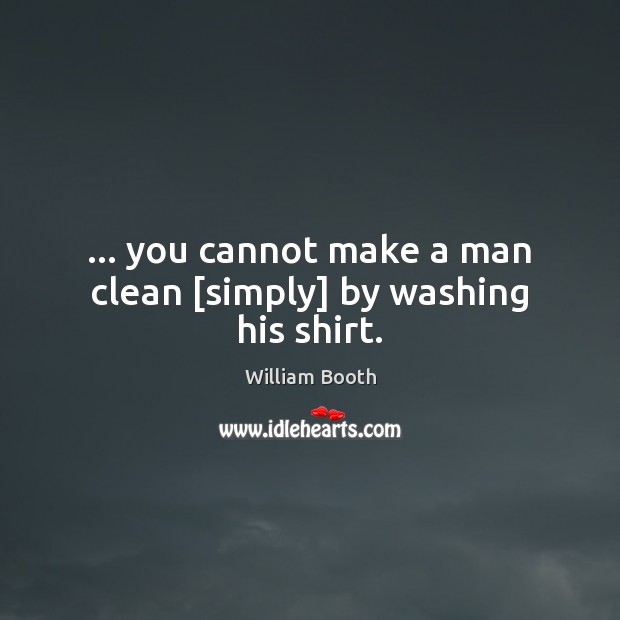 … you cannot make a man clean [simply] by washing his shirt. Image