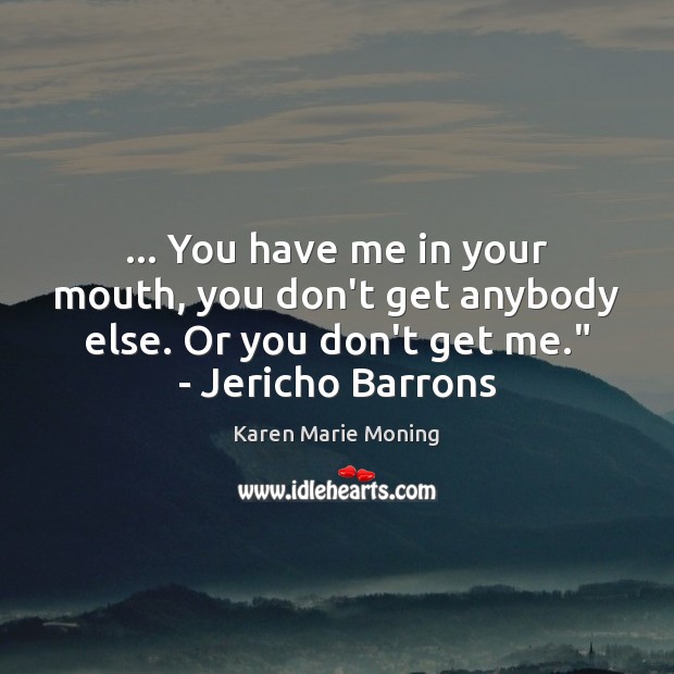 … You have me in your mouth, you don’t get anybody else. Or Karen Marie Moning Picture Quote