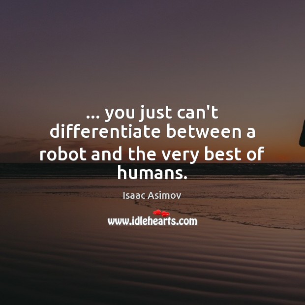 … you just can’t differentiate between a robot and the very best of humans. Isaac Asimov Picture Quote
