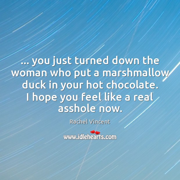 … you just turned down the woman who put a marshmallow duck in Rachel Vincent Picture Quote