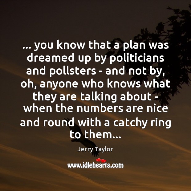 … you know that a plan was dreamed up by politicians and pollsters Image