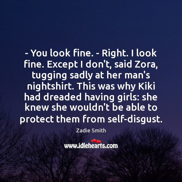 – You look fine. – Right. I look fine. Except I don’t, said Zadie Smith Picture Quote