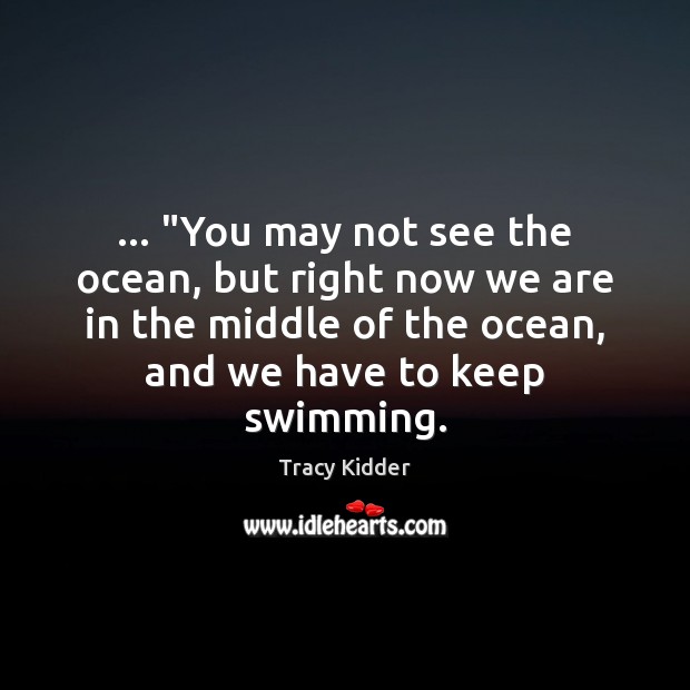… “You may not see the ocean, but right now we are in Tracy Kidder Picture Quote