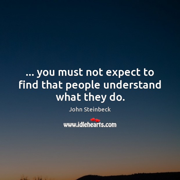 … you must not expect to find that people understand what they do. John Steinbeck Picture Quote