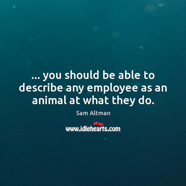 … you should be able to describe any employee as an animal at what they do. Sam Altman Picture Quote