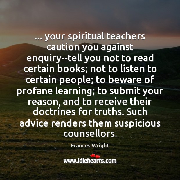 … your spiritual teachers caution you against enquiry–tell you not to read certain Frances Wright Picture Quote