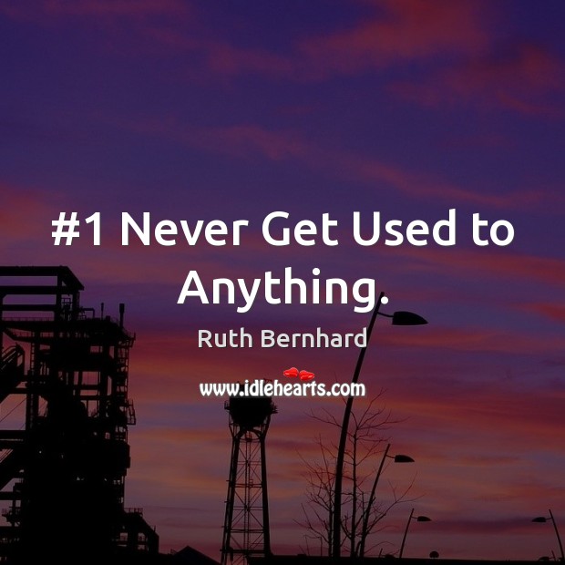 #1 Never Get Used to Anything. Ruth Bernhard Picture Quote