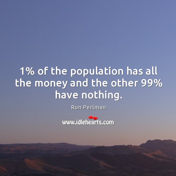 1% of the population has all the money and the other 99% have nothing. Ron Perlman Picture Quote