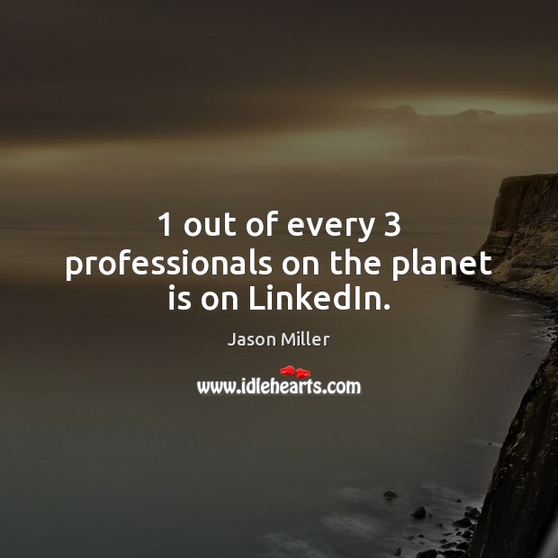 1 out of every 3 professionals on the planet is on LinkedIn. Jason Miller Picture Quote