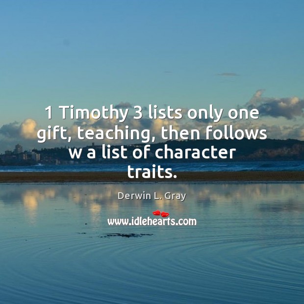1 Timothy 3 lists only one gift, teaching, then follows w a list of character traits. Derwin L. Gray Picture Quote