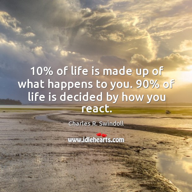 10% of life is made up of what happens to you. 90% of life is decided by how you react. Image