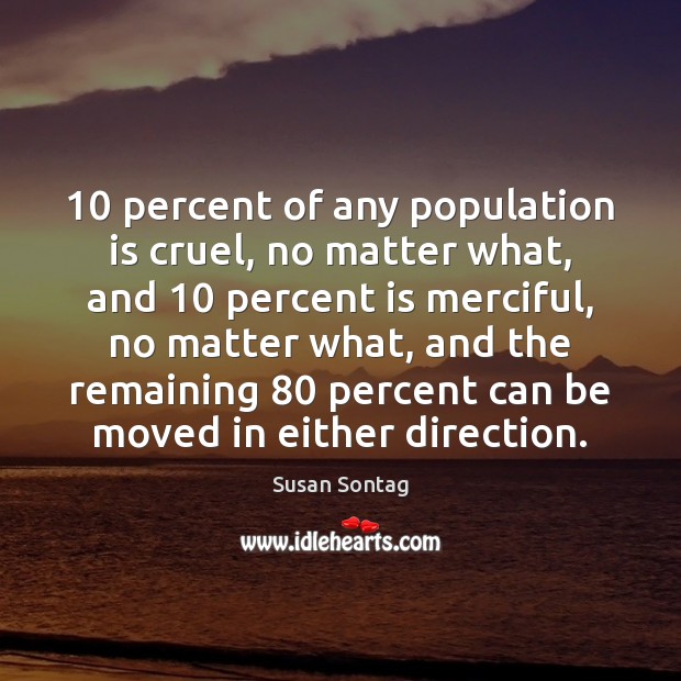10 percent of any population is cruel, no matter what, and 10 percent is Susan Sontag Picture Quote