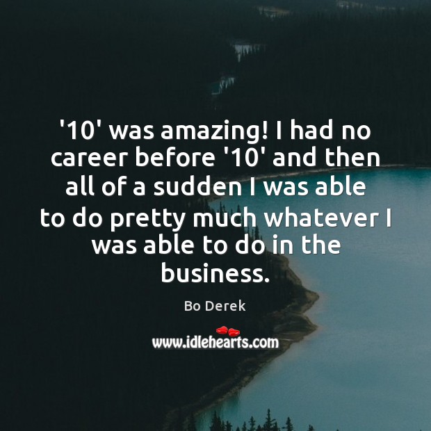 ’10’ was amazing! I had no career before ’10’ and then Business Quotes Image