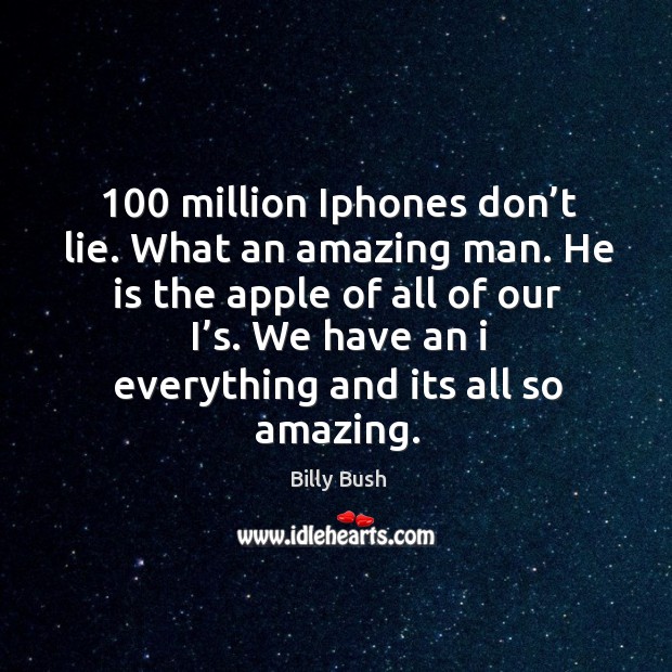 100 million iphones don’t lie. What an amazing man. He is the apple of all of our i’s. Billy Bush Picture Quote