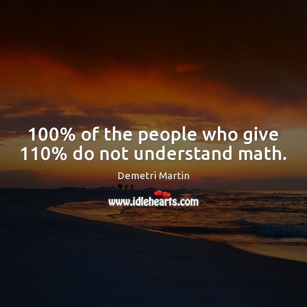 100% of the people who give 110% do not understand math. Demetri Martin Picture Quote