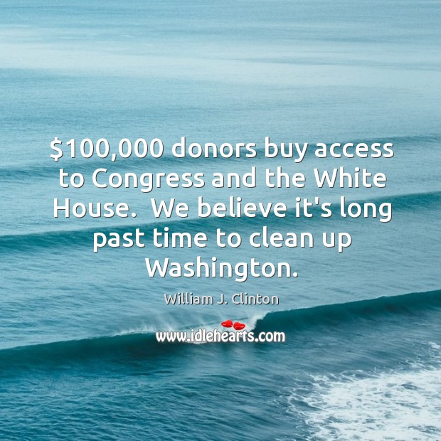$100,000 donors buy access to Congress and the White House.  We believe it’s William J. Clinton Picture Quote