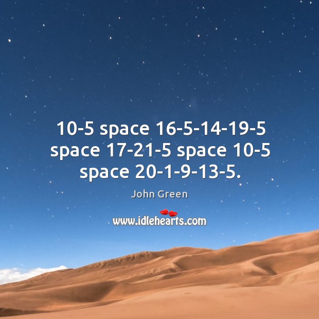 10-5 space 16-5-14-19-5 space 17-21-5 space 10-5 space 20-1-9-13-5. John Green Picture Quote