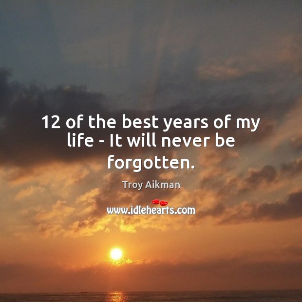 12 of the best years of my life – It will never be forgotten. Troy Aikman Picture Quote