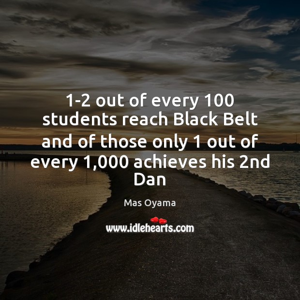 1-2 out of every 100 students reach Black Belt and of those only 1 Image