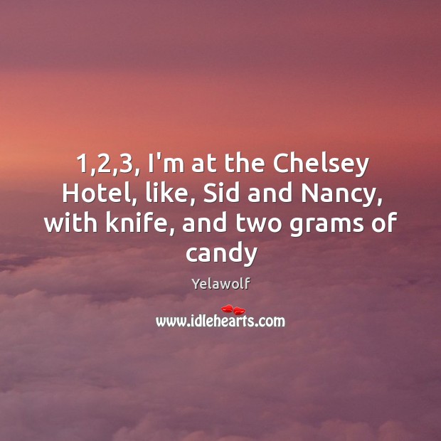 1,2,3, I’m at the Chelsey Hotel, like, Sid and Nancy, with knife, and two grams of candy Image