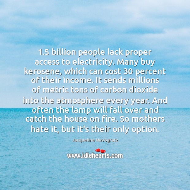 1.5 billion people lack proper access to electricity. Many buy kerosene, which can Jacqueline Novogratz Picture Quote
