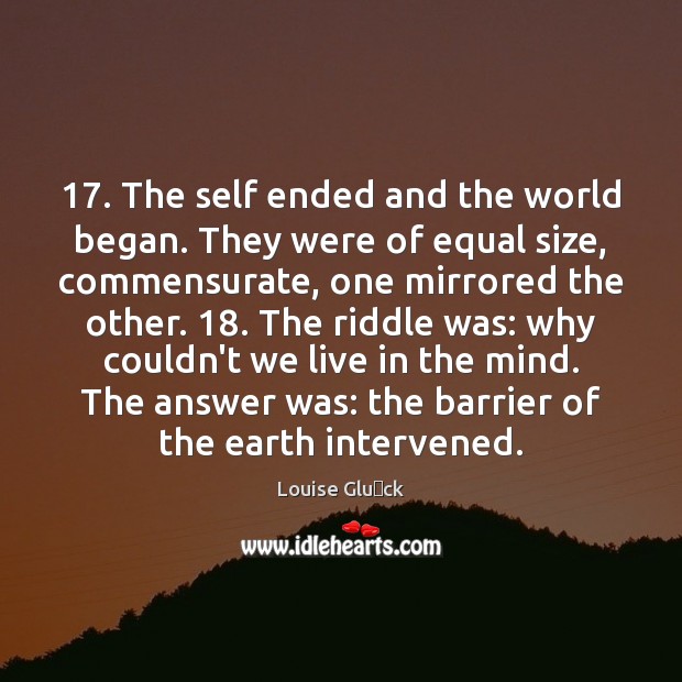 17. The self ended and the world began. They were of equal size, Louise Glück Picture Quote