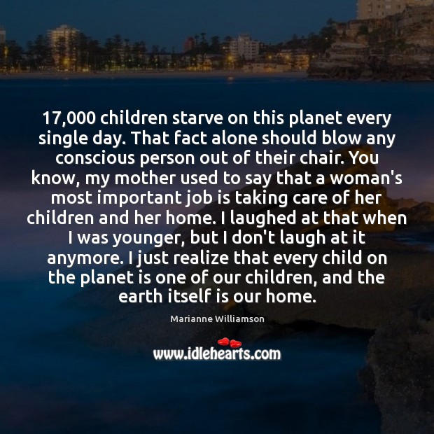 17,000 children starve on this planet every single day. That fact alone should Marianne Williamson Picture Quote