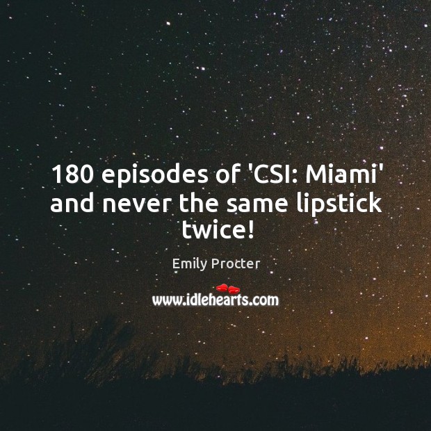 180 episodes of ‘CSI: Miami’ and never the same lipstick twice! Emily Procter Picture Quote