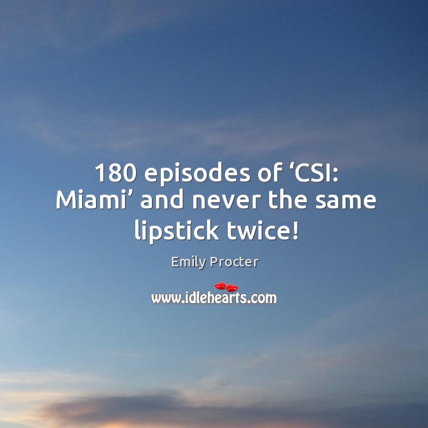 180 episodes of ‘csi: miami’ and never the same lipstick twice! Emily Procter Picture Quote