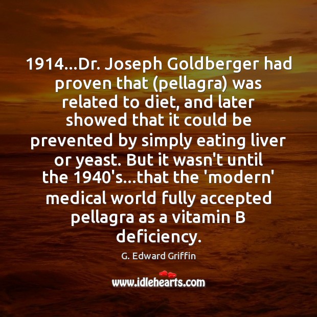 1914…Dr. Joseph Goldberger had proven that (pellagra) was related to diet, and Medical Quotes Image