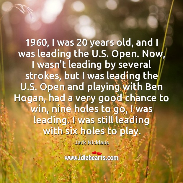 1960, I was 20 years old, and I was leading the U.S. Open. Jack Nicklaus Picture Quote