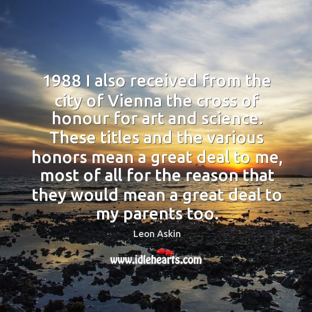 1988 I also received from the city of vienna the cross of honour for art and science. Leon Askin Picture Quote