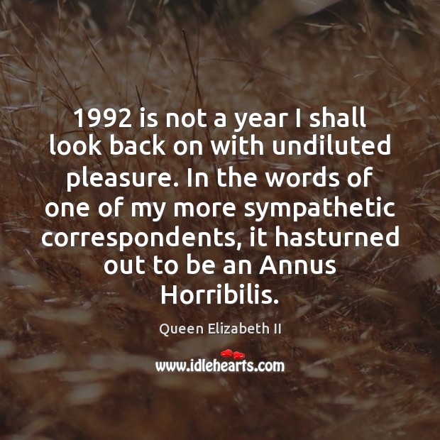 1992 is not a year I shall look back on with undiluted pleasure. Queen Elizabeth II Picture Quote