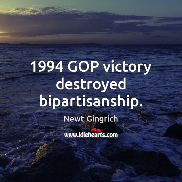 1994 GOP victory destroyed bipartisanship. Newt Gingrich Picture Quote