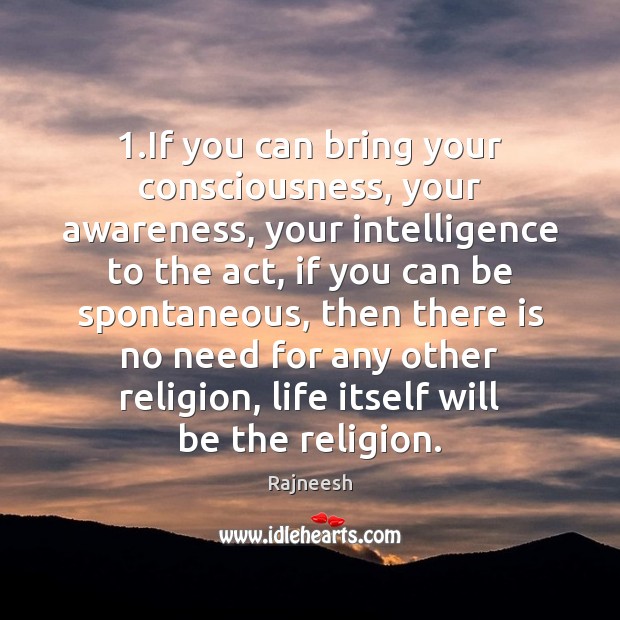 1.If you can bring your consciousness, your awareness, your intelligence to the Image