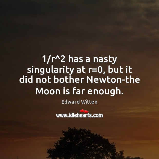 1/r^2 has a nasty singularity at r=0, but it did not bother Newton-the Moon is far enough. Edward Witten Picture Quote