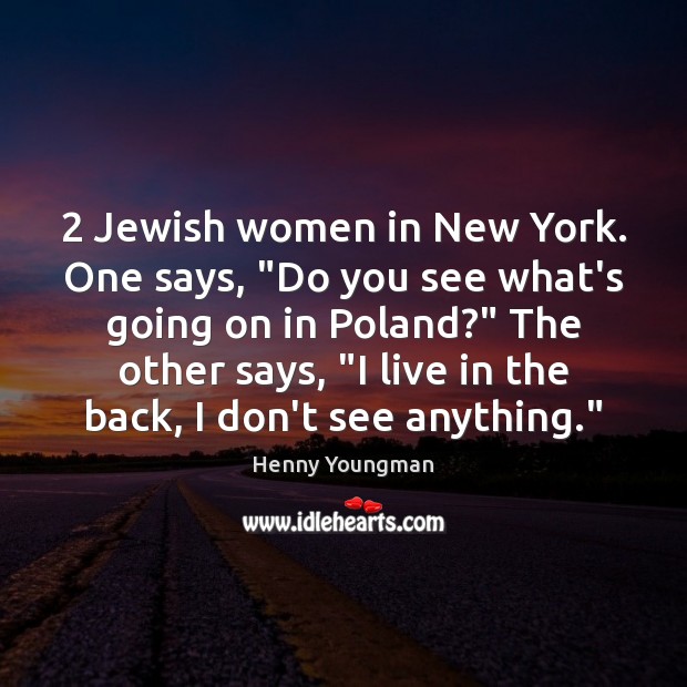 2 Jewish women in New York. One says, “Do you see what’s going Henny Youngman Picture Quote